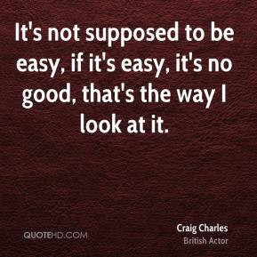 craig-charles-its-not-supposed-to-be-easy-if-its-easy-its-no-good.jpg