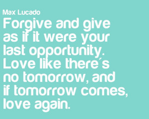 ... there's no tomorrow, and if tomorrow comes, love again.