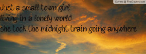Just a small town girlliving in a lonely worldshe took the midnight ...