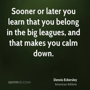 Dennis Eckersley - Sooner or later you learn that you belong in the ...