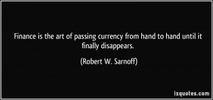 ... from hand to hand until it finally disappears. - Robert W. Sarnoff