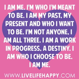 ... am all three. I am a work in progress, a destiny. I am who I choose to