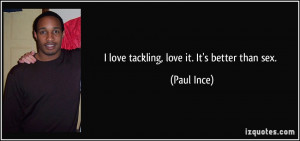 love tackling, love it. It's better than sex. - Paul Ince