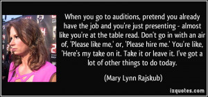 When you go to auditions, pretend you already have the job and you're ...