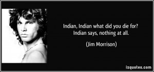 Indian, Indian what did you die for? Indian says, nothing at all ...