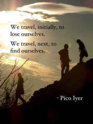 We travel, initially, to lose ourselves. We travel, next, to find ...