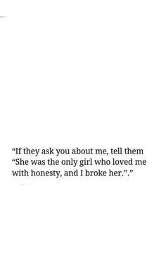 ... Them She Was The Only Girl Who Loved Me With Honesty And I Broke Her