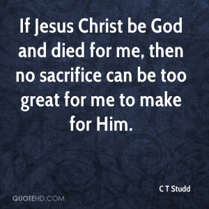 If Jesus Christ be God and died for me, then no sacrifice can be too ...