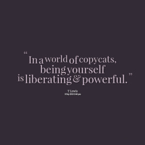 in a world of copycats being yourself is liberating quotes from ...