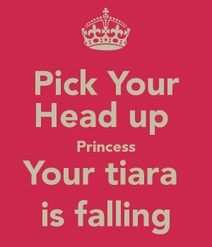 Pick Your Head up Princess Your tiara is falling