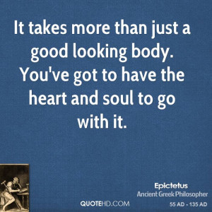 ... looking body. You've got to have the heart and soul to go with it