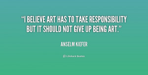 believe art has to take responsibility but it should not give up ...