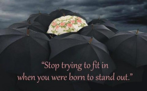 Stop Trying to fit in when you were born to stand out.