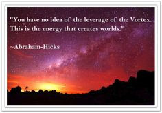 ... Vortex. This is the energy that creates worlds. *Abraham-Hicks Quotes
