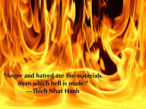 Anger and hatred are the materials from which hell is made.