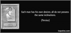... his own desires; all do not possess the same inclinations. - Persius
