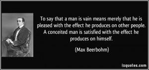 ... people. A conceited man is satisfied with the effect he produces on