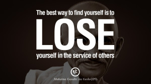 The best way to find yourself is to lose yourself in the service of ...