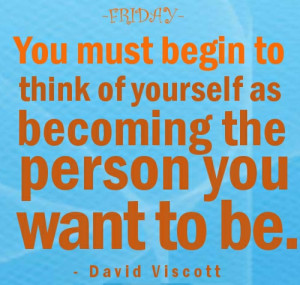 Friday Quotes - David Viscott - You must begin to think of yourself as ...