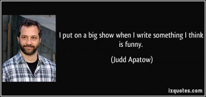 put on a big show when I write something I think is funny. - Judd ...