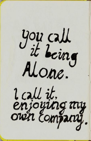 ... -Quote - You call it being alone. I call it enjoying my own company