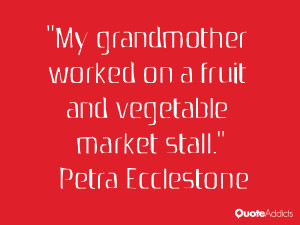 My grandmother worked on a fruit and vegetable market stall ...