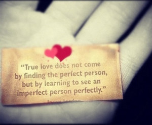 True love does not come by finding the perfect person, but by ...