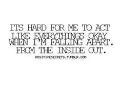 ... like everythings okay when i'm falling apart. from the inside out More