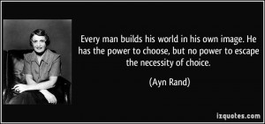 ... power to choose, but no power to escape the necessity of choice. - Ayn
