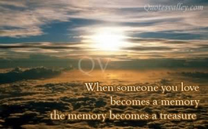 When Someone You Love Becomes A Memory. The Memory Become A Treasure