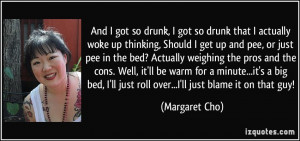 And I got so drunk, I got so drunk that I actually woke up thinking ...