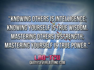 ... true wisdom. Mastering others is strength; mastering yourself is true