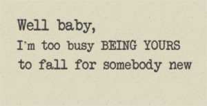 Well baby, I'm too busy being yours to fall for someone new Arctic ...