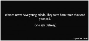 Women never have young minds. They were born three thousand years old ...