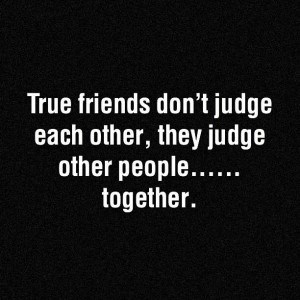 True Friends Don’t Judge Each Other,They Judge Other People ...