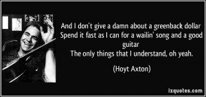 And I don't give a damn about a greenback dollar Spend it fast as I ...