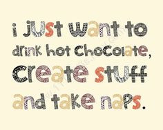 Just Want to Drink Hot Chocolate, Create Stuff and Take Naps ...