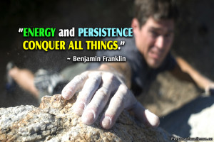 ... Quote: “Energy and persistence conquer all things.” ~ Benjamin