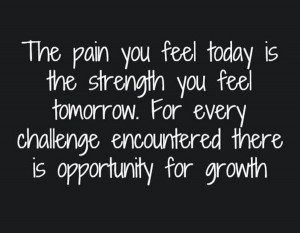 The pain you feel today is the strength you feel tomorrow. For every ...