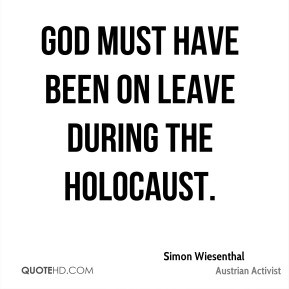 Simon Wiesenthal - God must have been on leave during the Holocaust.