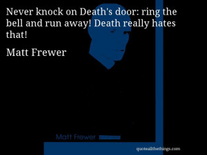 Matt Frewer - quote -- Never knock on Death's door: ring the bell and ...