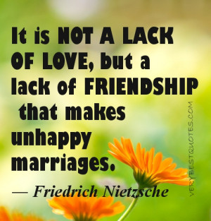 It is not a lack of love, but a lack of friendship that makes unhappy ...