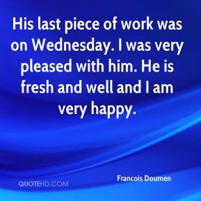 His last piece of work was on Wednesday. I was very pleased with him ...