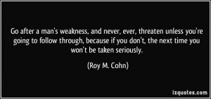 ... you don't, the next time you won't be taken seriously. - Roy M. Cohn