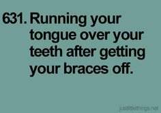 Running your tongue over your teeth after getting your braces off ...