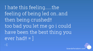 hate this feeling.....the feeling of being led on..and then being ...