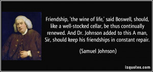 Friendship, 'the wine of life,' said Boswell, should, like a well ...