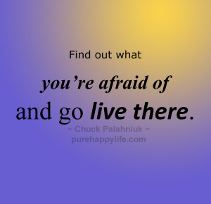 Fear Quote: Find out what you’re afraid of and go live there…
