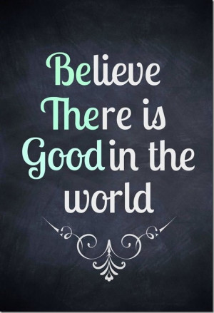 believe there is good in the world