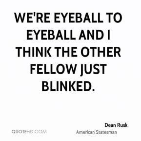 Dean Rusk - We're eyeball to eyeball and I think the other fellow just ...